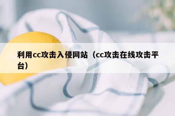 利用cc攻击入侵网站（cc攻击在线攻击平台）