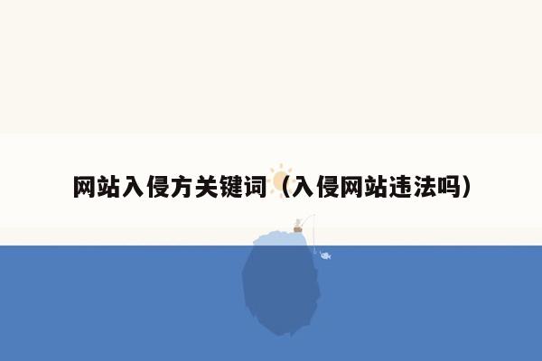 网站入侵方关键词（入侵网站违法吗）