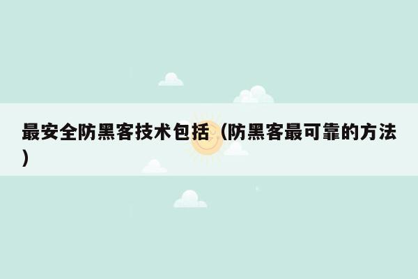 最安全防黑客技术包括（防黑客最可靠的方法）