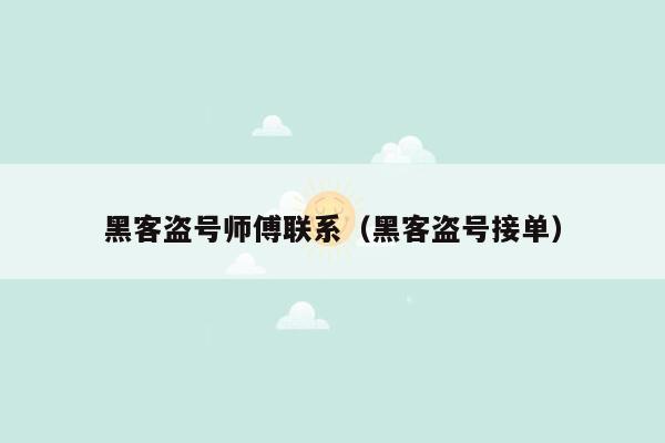 黑客盗号师傅联系（黑客盗号接单）