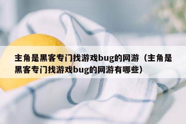 主角是黑客专门找游戏bug的网游（主角是黑客专门找游戏bug的网游有哪些）