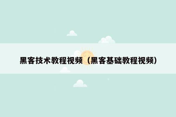 黑客技术教程视频（黑客基础教程视频）