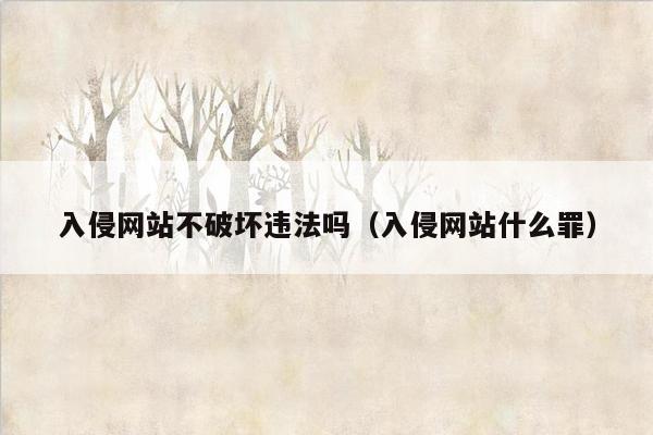 入侵网站不破坏违法吗（入侵网站什么罪）