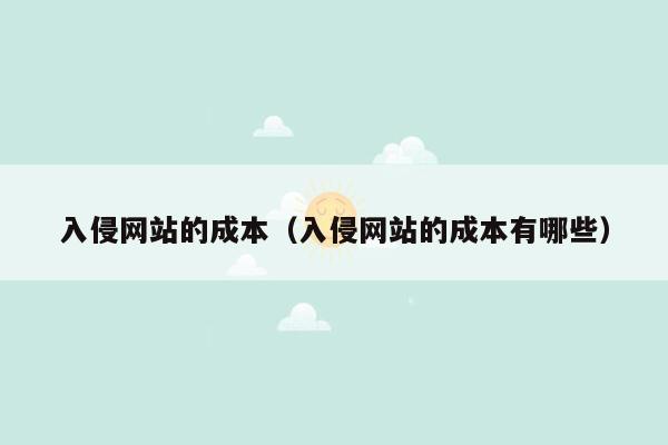 入侵网站的成本（入侵网站的成本有哪些）