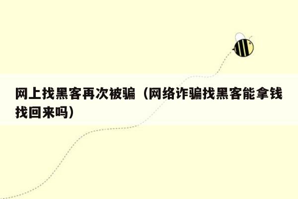 网上找黑客再次被骗（网络诈骗找黑客能拿钱找回来吗）