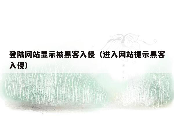 登陆网站显示被黑客入侵（进入网站提示黑客入侵）