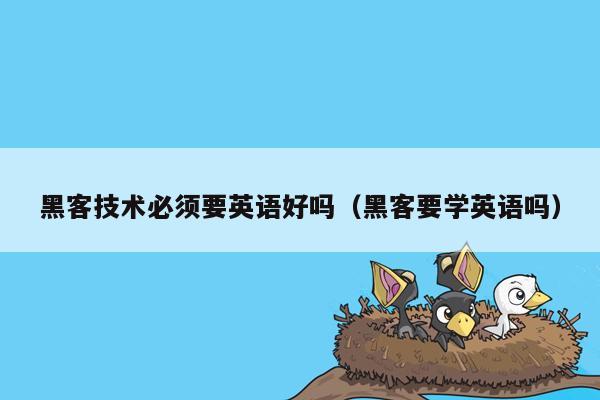 黑客技术必须要英语好吗（黑客要学英语吗）