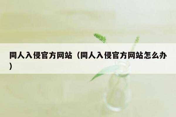 同人入侵官方网站（同人入侵官方网站怎么办）