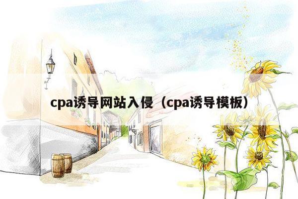 cpa诱导网站入侵（cpa诱导模板）