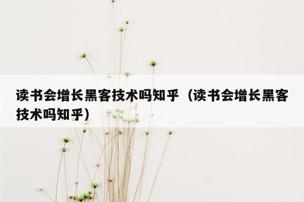 读书会增长黑客技术吗知乎（读书会增长黑客技术吗知乎）