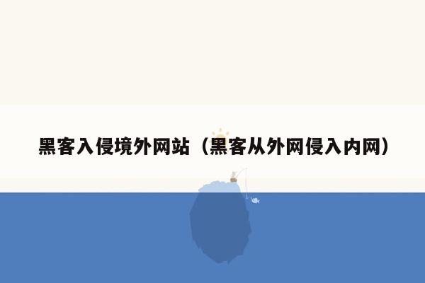 黑客入侵境外网站（黑客从外网侵入内网）