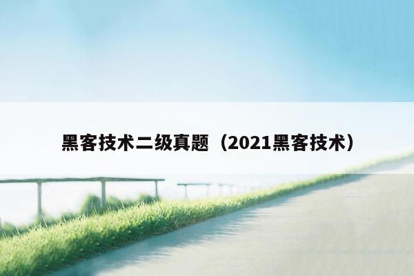 黑客技术二级真题（2021黑客技术）