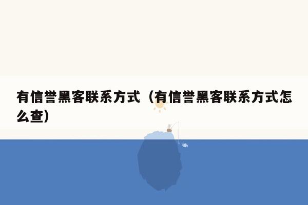 有信誉黑客联系方式（有信誉黑客联系方式怎么查）