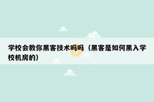 学校会教你黑客技术吗吗（黑客是如何黑入学校机房的）